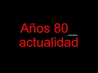 Años 80 _  actualidad 