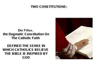 Dei Filius ,  the Dogmatic Constitution On The Catholic Faith  DEFINED THE SENSE IN WHICH CATHOLICS BELIEVE  THE BIBLE IS INSPIRED BY GOD TWO CONSTITUTIONS: 