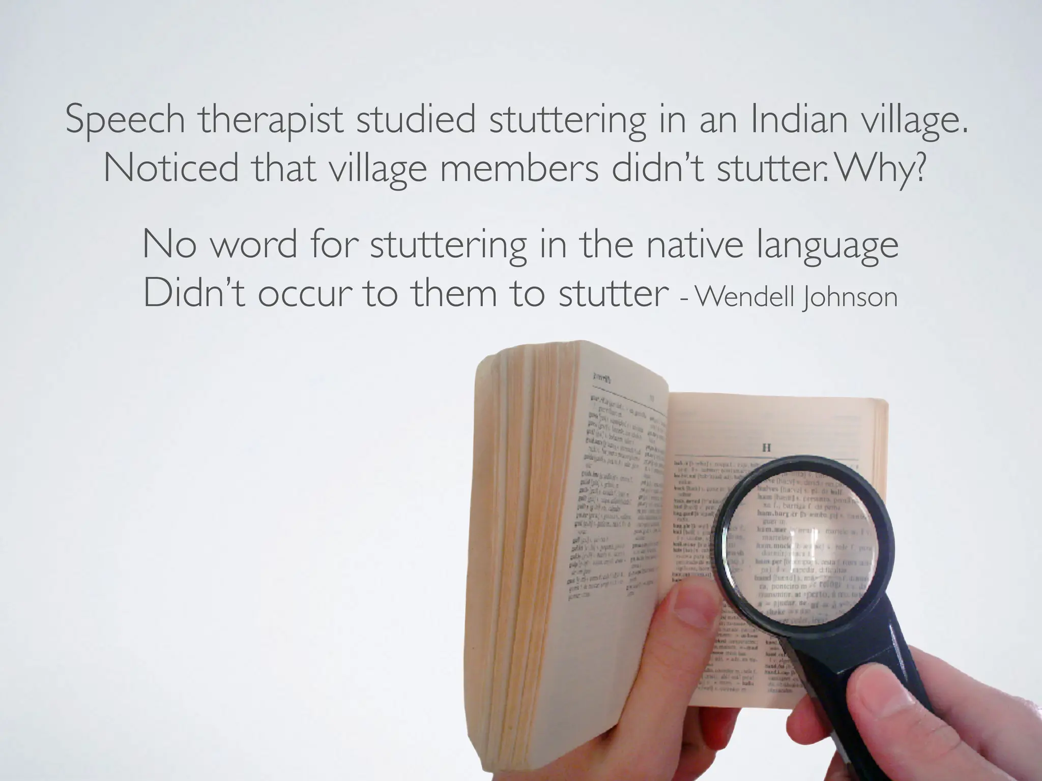 Speech therapist studied stuttering in an Indian village.
Noticed that village members didn’t stutter.Why?
No word for stuttering in the native language
Didn’t occur to them to stutter - Wendell Johnson
 