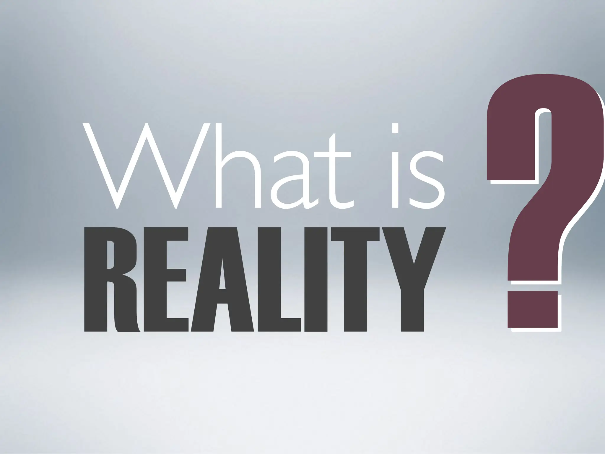 REALITY
What is
?
?
 