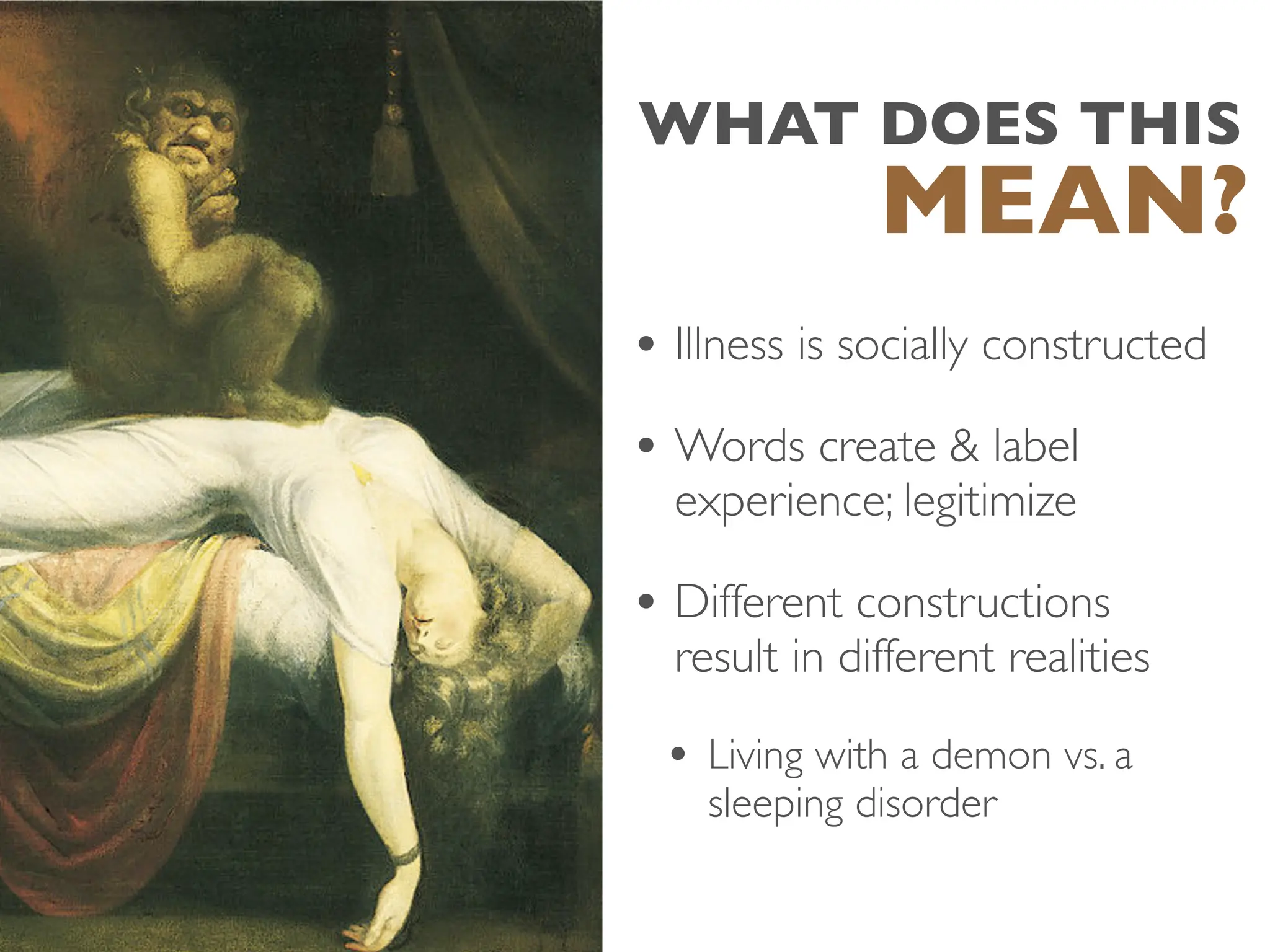 WHAT DOES THIS
• Illness is socially constructed
• Words create & label
experience; legitimize
• Different constructions
result in different realities
• Living with a demon vs. a
sleeping disorder
MEAN?
 