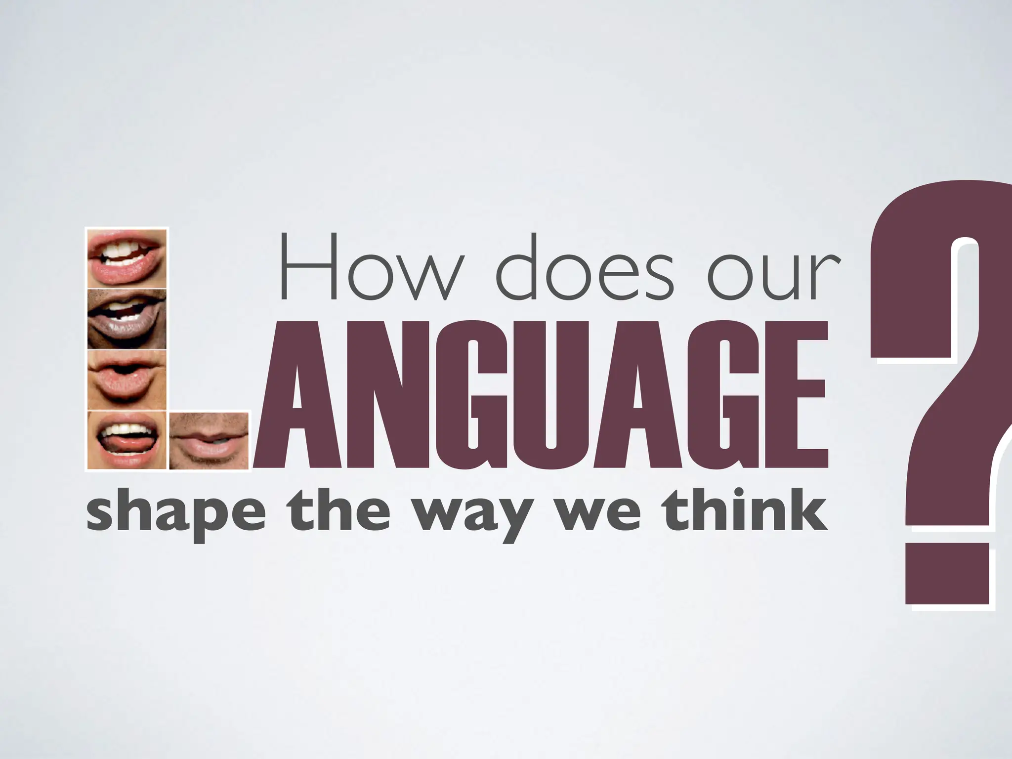 ANGUAGE
How does our
shape the way we think
?
?
 