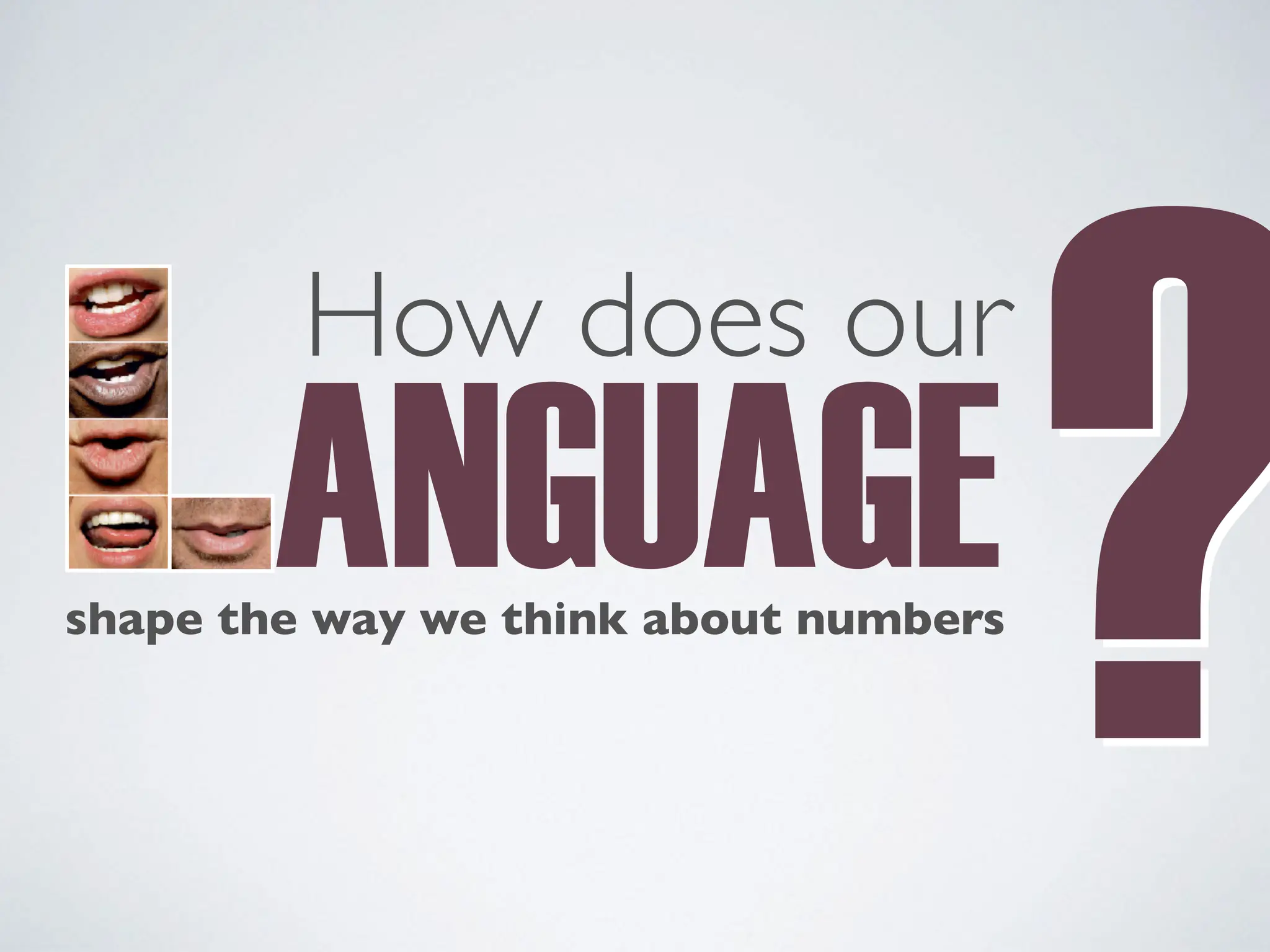 ANGUAGE
How does our
shape the way we think about numbers
?
?
 