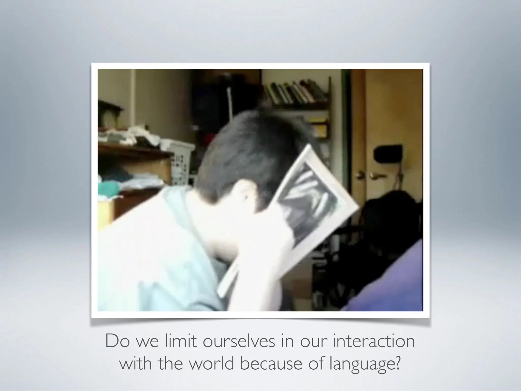 Do we limit ourselves in our interaction
with the world because of language?
 