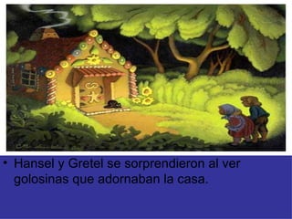 Hansel y Gretel se sorprendieron al ver golosinas que adornaban la casa. 