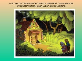 LOS CHICOS TENÍAN MUCHO MIEDO. MIENTRAS CAMINABAN SE ENCONTRARON UN CASA LLENA DE GOLOSINAS. 