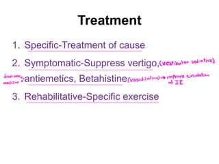 Treatment
1. Specific-Treatment of cause
2. Symptomatic-Suppress vertigo,
antiemetics, Betahistine
3. Rehabilitative-Specific exercise
vestibularsediative
dramamine
pragodilation improvecirculation
medizined of IE
 