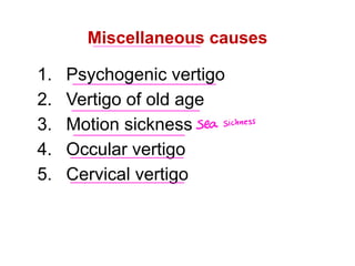Miscellaneous causes
1. Psychogenic vertigo
2. Vertigo of old age
3. Motion sickness
4. Occular vertigo
5. Cervical vertigo
Sea sickness
 