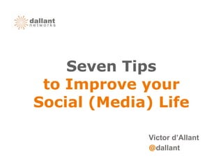 Seven Tips
 to Improve your
Social (Media) Life

              Victor d’Allant
              @dallant
 