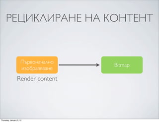 РЕЦИКЛИРАНЕ НА КОНТЕНТ


                     Първоначално
                                    Bitmap
                     изобразяване
                  Render content




Thursday, January 5, 12
 