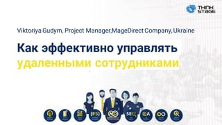 Viktoriya Gudym, Project Manager,MageDirect Company,Ukraine
Как эффективно управлять
удаленными сотрудниками
 