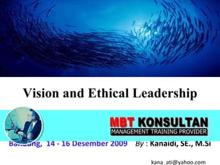 Vision and Ethical Leadership Bandung,  14 - 16 Desember 2009   By  :  Kanaidi, SE., M.Si    [email_address] 
