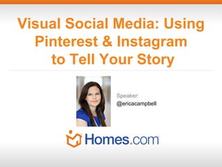 Visual Social Media: Using
Pinterest & Instagram
to Tell Your Story
Speaker:
@ericacampbell

 