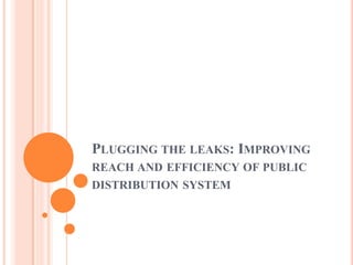 PLUGGING THE LEAKS: IMPROVING
REACH AND EFFICIENCY OF PUBLIC
DISTRIBUTION SYSTEM
 