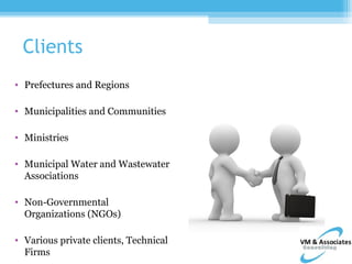 Clients
• Prefectures and Regions

• Municipalities and Communities

• Ministries

• Municipal Water and Wastewater
  Associations

• Non-Governmental
  Organizations (NGOs)

• Various private clients, Technical
  Firms
 