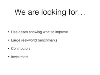 We are looking for…
• Use-cases showing what to improve
• Large real-world benchmarks
• Contributors
• Investment
 
