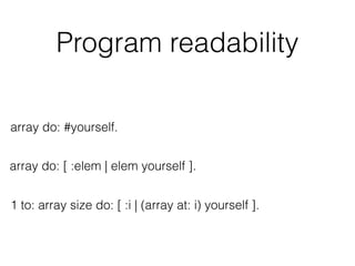 Program readability
1 to: array size do: [ :i | (array at: i) yourself ].
array do: [ :elem | elem yourself ].
array do: #...