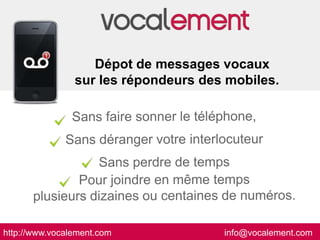 Dépot de messages vocaux
                sur les répondeurs des mobiles.




http://www.vocalement.com             info@vocalement.com
 