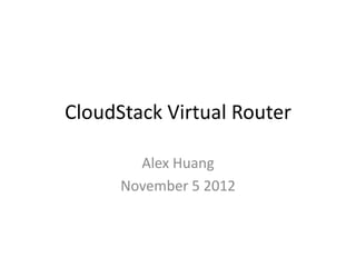 CloudStack Virtual Router

        Alex Huang
      November 5 2012
 