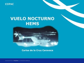 VUELO NOCTURNO
HEMS
1. Título de sección

Carlos de la Cruz Caravaca

Jornadas Técnicas de Helicópteros: Operaciones HEMS
Madrid, 11 y 12 de diciembre de 2013

 