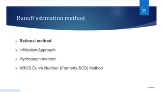 Runoff estimation method
 Rational method
 Infiltration Approach
 Hydrograph method
 NRCS Curve Number (Formerly SCS) Method
1/9/2024
25
 