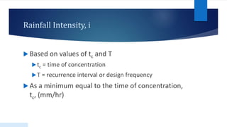 Rainfall Intensity, i
 Based on values of tc and T
tc = time of concentration
T = recurrence interval or design frequency
 As a minimum equal to the time of concentration,
tc, (mm/hr)
 