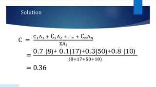 Solution
C =
C1A1 + C2A2 + ….. + CnAn
ΣAi
=
0.7 (8)+ 0.1(17)+0.3(50)+0.8 (10)
(8+17+50+10)
= 0.36
49
 