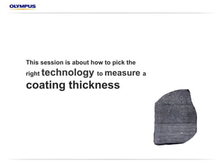 This session is about how to pick the
right technology to measure a
coating thickness
 