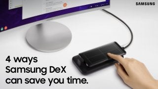 4 ways
Samsung DeX
can save you time.
 