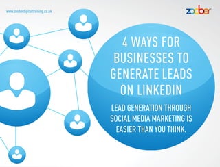 www.zooberdigitaltraining.co.uk
4 ways for
businesses to
generate leads
on LinkedIn
Lead generation through
social media marketing is
easier than you think.
 