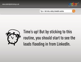 www.zooberdigitaltraining.co.uk
Tip 4 - Get into a daily LinkedIn routine
Time’s up! But by sticking to this
routine, you ...
