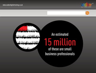 www.zooberdigitaltraining.co.uk
An estimated
15 millionof these are small
business professionals
 