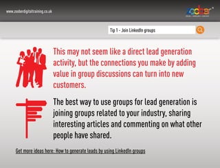 www.zooberdigitaltraining.co.uk
Tip 1 - Join LinkedIn groups
This may not seem like a direct lead generation
activity, but...