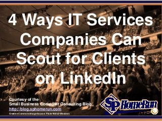 SPHomeRun.com


 4 Ways IT Services
   Companies Can
  Scout for Clients
    on LinkedIn
  Courtesy of the
  Small Business Computer Consulting Blog
  http://blog.sphomerun.com
  Creative Commons Image Source: Flickr BUILDWindows
 