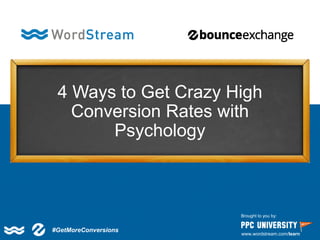 4 Ways to Get Crazy High Conversion Rates with Psychology 
Brought to you by: 
www.wordstream.com/learn 
#GetMoreConversions  