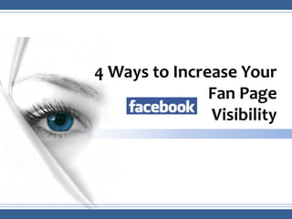 4 Ways to Increase Your
               Fan Page
               Visibility
 
