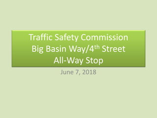 Traffic Safety Commission
Big Basin Way/4th Street
All-Way Stop
June 7, 2018
 
