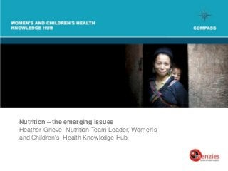 Nutrition – the emerging issues
Heather Grieve- Nutrition Team Leader, Women's
and Children's Health Knowledge Hub
 