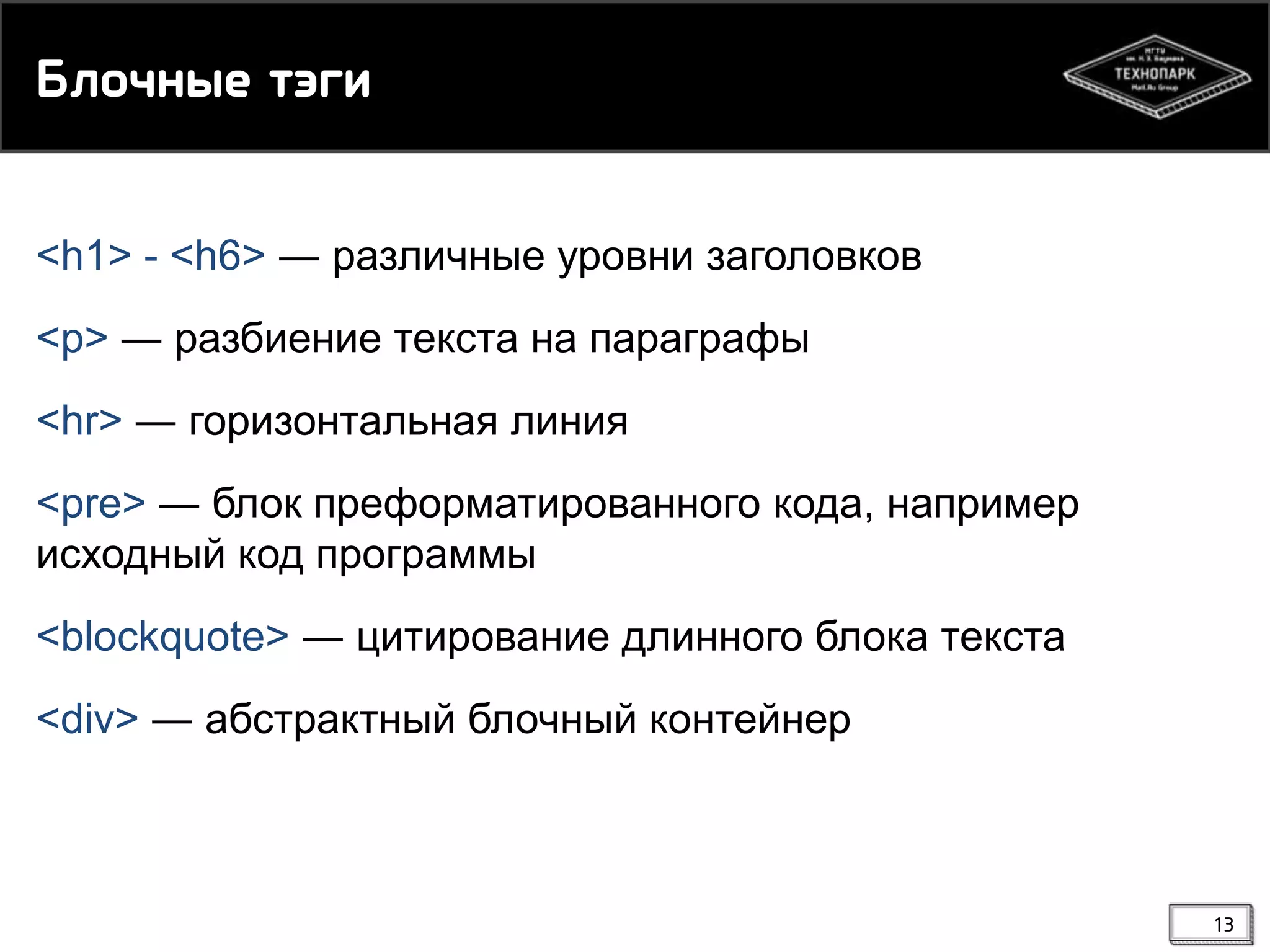 Бкнчмые сэги
<h1> - <h6> ― различные уровни заголовков
<p> ― разбиение текста на параграфы

<hr> ― горизонтальная линия
<pre> ― блок преформатированного кода, например
исходный код программы

<blockquote> ― цитирование длинного блока текста
<div> ― абстрактный блочный контейнер

13

 