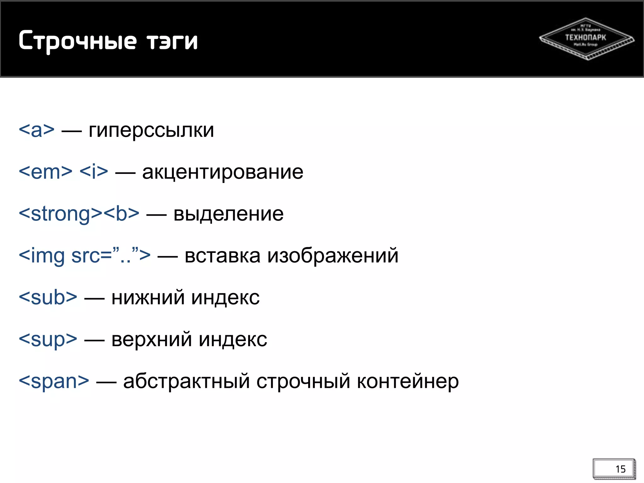 Сспнчмые сэги
<a> ― гиперссылки
<em> <i> ― акцентирование

<strong><b> ― выделение
<img src=”..”> ― вставка изображений
<sub> ― нижний индекс
<sup> ― верхний индекс
<span> ― абстрактный строчный контейнер

15

 