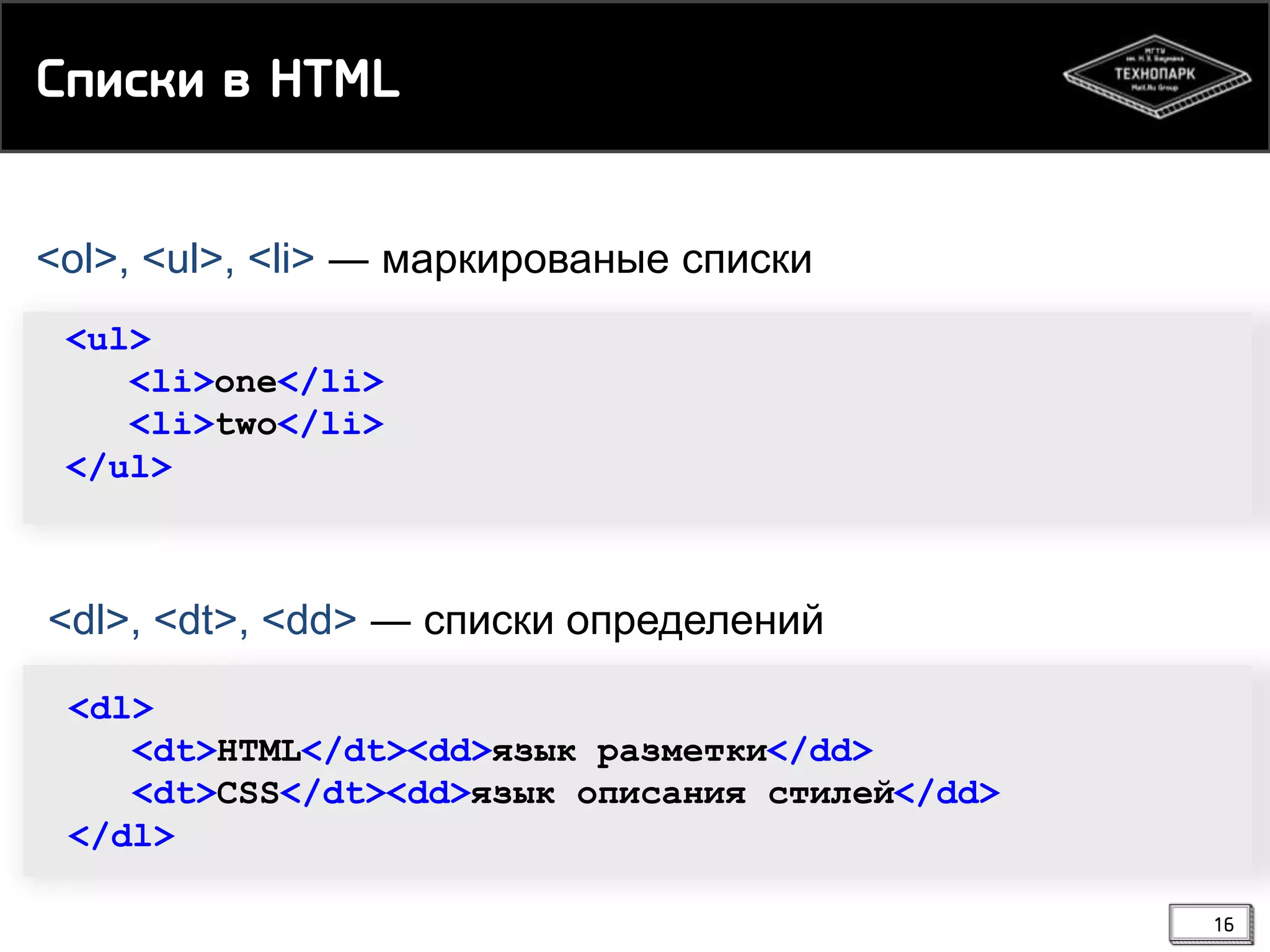 Соирйи в HTML
<ol>, <ul>, <li> ― маркированые списки
<ul>
<li>one</li>
<li>two</li>
</ul>

<dl>, <dt>, <dd> ― списки определений
<dl>
<dt>HTML</dt><dd>язык разметки</dd>
<dt>CSS</dt><dd>язык описания стилей</dd>
</dl>
16

 