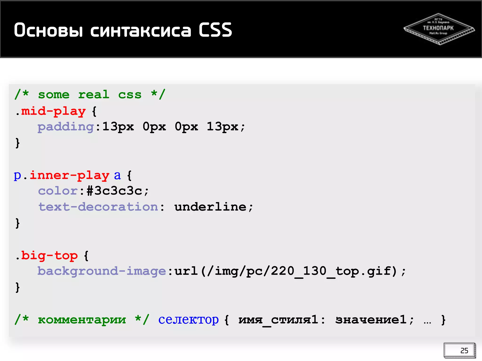 Ормнвы римсайрира CSS
/* some real css */
.mid-play {
padding:13px 0px 0px 13px;
}
p.inner-play a {
color:#3c3c3c;
text-decoration: underline;
}
.big-top {
background-image:url(/img/pc/220_130_top.gif);
}
/* комментарии */ cелектор { имя_стиля1: значение1; … }
25

 