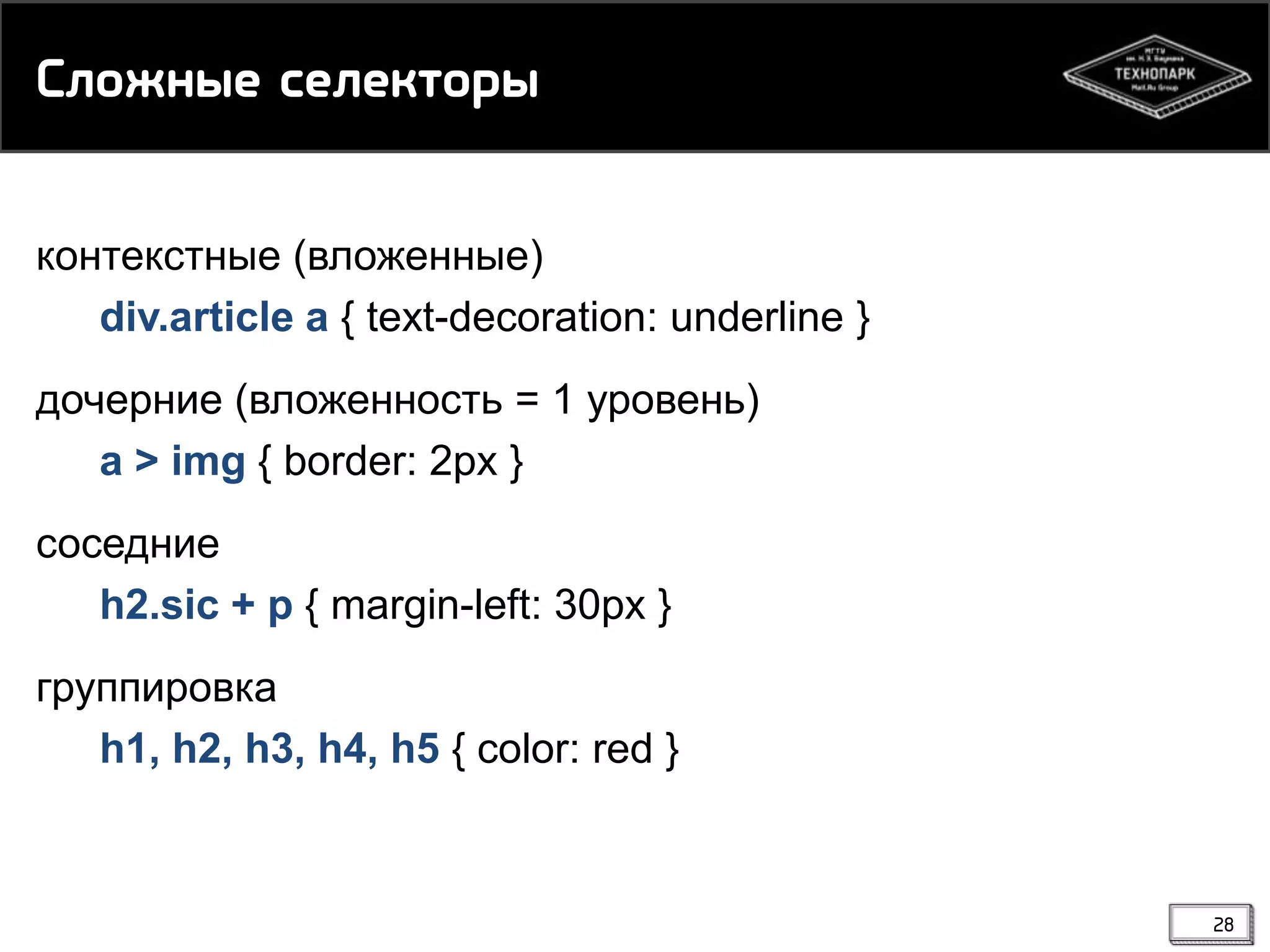 Скнжмые рекейснпы
контекстные (вложенные)
div.article a { text-decoration: underline }
дочерние (вложенность = 1 уровень)
a > img { border: 2px }
соседние
h2.sic + p { margin-left: 30px }
группировка
h1, h2, h3, h4, h5 { color: red }

28

 