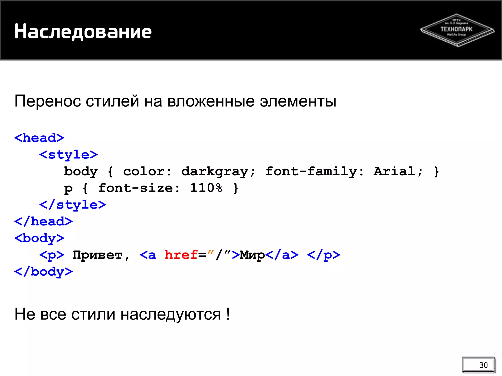 Наркеднвамие
Перенос стилей на вложенные элементы
<head>
<style>
body { color: darkgray; font-family: Arial; }
p { font-size: 110% }
</style>
</head>
<body>
<p> Привет, <a href=”/”>Мир</a> </p>
</body>

Не все стили наследуются !
30

 