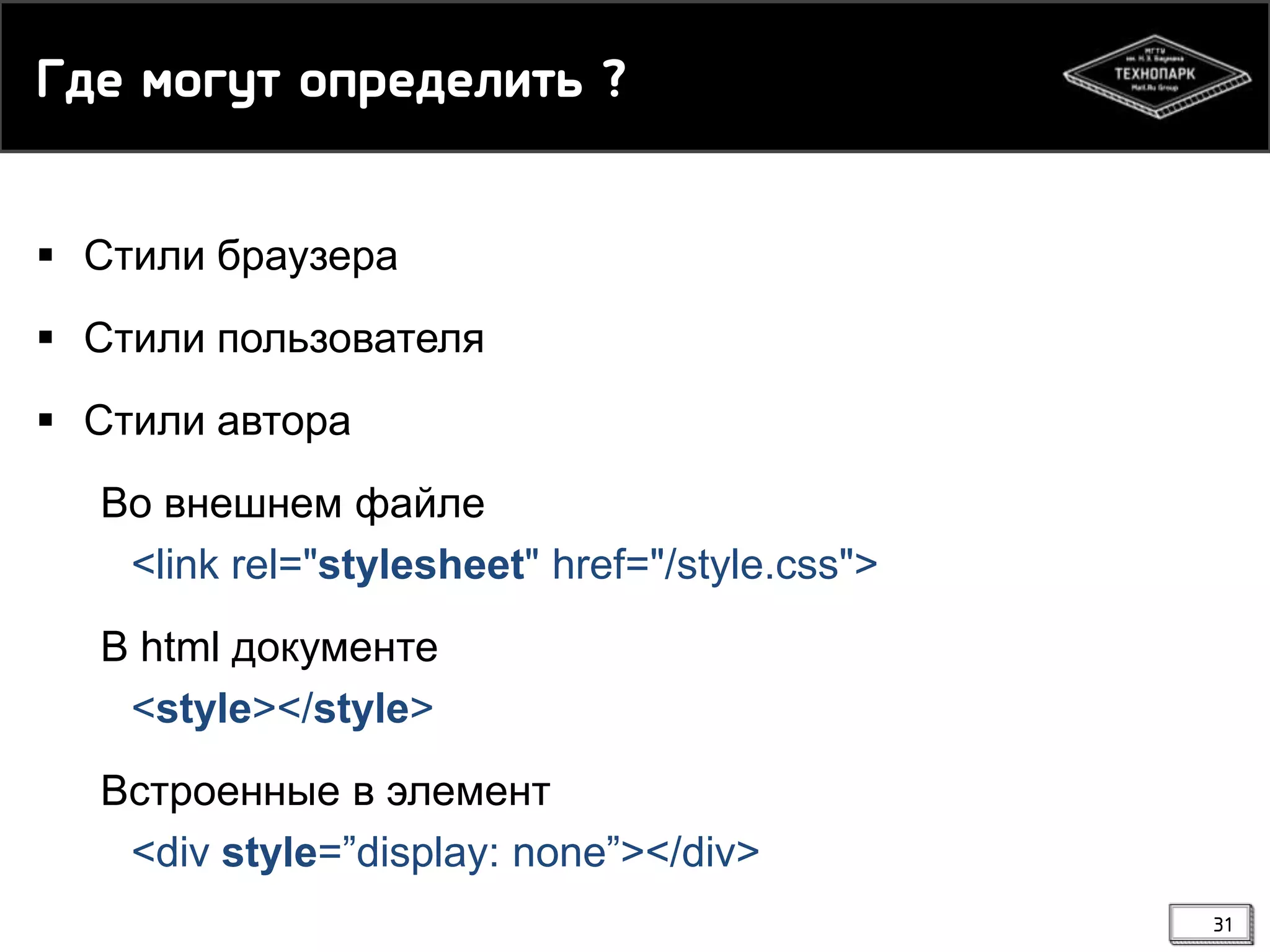 Где лнгтс нопедекись ?
 Стили браузера
 Стили пользователя

 Стили автора
Во внешнем файле
<link rel="stylesheet" href="/style.css">

В html документе
<style></style>
Встроенные в элемент
<div style=”display: none”></div>
31

 