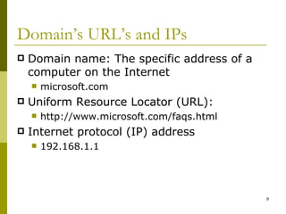 Domain’s URL’s and IPs Domain name: The specific address of a computer on the Internet  microsoft.com Uniform Resource Locator (URL):  http://www.microsoft.com/faqs.html Internet protocol (IP) address 192.168.1.1 