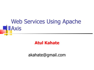 Web Services Using Apache Axis Atul Kahate [email_address] 