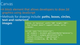 Canvas
•Methods for drawing include: paths, boxes, circles,
text and rasterized
images
 