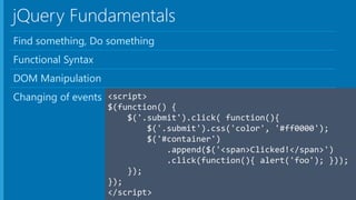 jQuery Fundamentals
Find something, Do something
Functional Syntax
DOM Manipulation
Changing of events
 