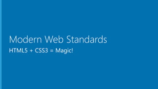Modern Web Standards
HTML5 + CSS3 = Magic!
 